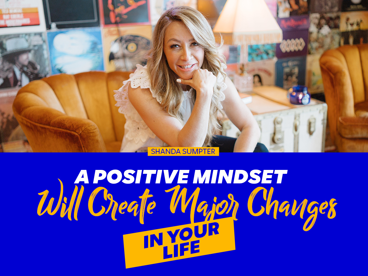 A Positive Mindset Will Create Major Changes in Your Life